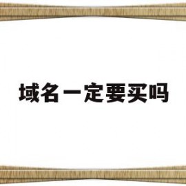 域名一定要买吗(域名一定需要备案吗)