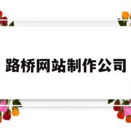 路桥网站制作公司(网站制作出名的公司)