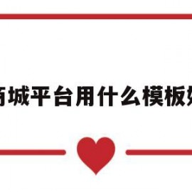 商城平台用什么模板好(商城平台用什么模板好呢)