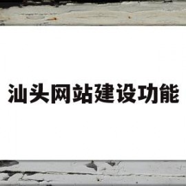 汕头网站建设功能(汕头网站快速优化排名)