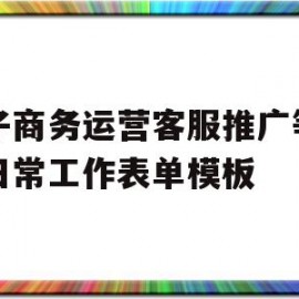 电子商务运营客服推广等岗位日常工作表单模板的简单介绍