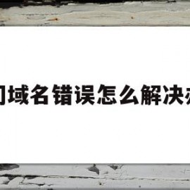 关于访问域名错误怎么解决办法的信息