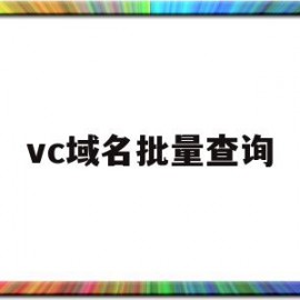 vc域名批量查询(域名批量查询 now)