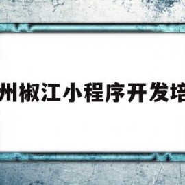 台州椒江小程序开发培训(台州椒江小程序开发培训学校)