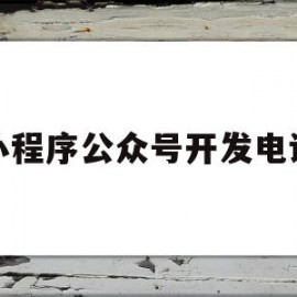 小程序公众号开发电话(公众号 小程序 开放平台)