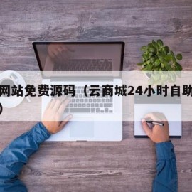 商城网站免费源码（云商城24小时自助下单平台）