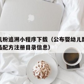 婴配乳粉追溯小程序下载（公布婴幼儿配方乳粉产品配方注册目录信息）