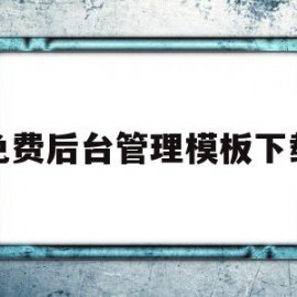 免费后台管理模板下载的简单介绍