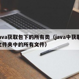 java获取包下的所有类（java中获取文件夹中的所有文件）