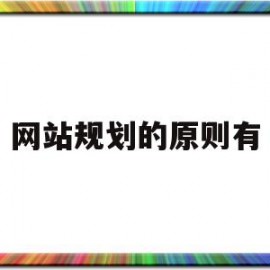 网站规划的原则有(网站规划应遵循的原则有哪些)