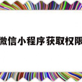 微信小程序获取权限(微信小程序获取权限怎么关闭)