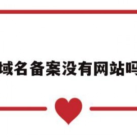 域名备案没有网站吗(域名备案没有网站吗)