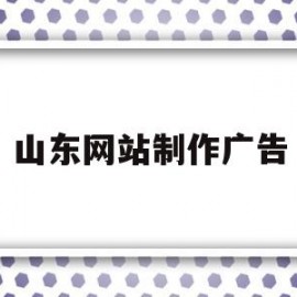 山东网站制作广告(山东网站制作广告公司)
