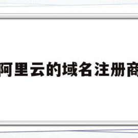 阿里云的域名注册商(阿里云域名注册是什么意思)