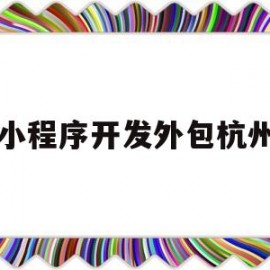 小程序开发外包杭州(杭州小程序制作开发外包公司)
