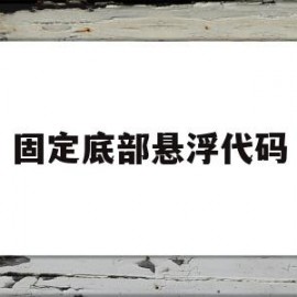 固定底部悬浮代码(html固定悬浮窗代码)