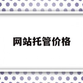 网站托管价格(企业网站托管一个月多少钱)