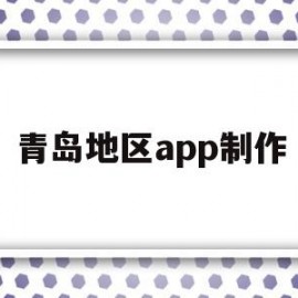 青岛地区app制作(青岛app制作公司有哪些)