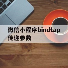 微信小程序bindtap传递参数(微信小程序 bindtap传参)