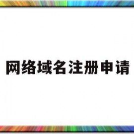 网络域名注册申请(注册网络域名需要什么条件)