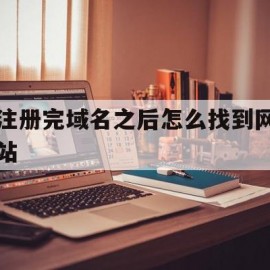 注册完域名之后怎么找到网站(注册完域名之后怎么找到网站信息)