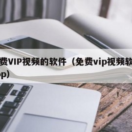 免费VIP视频的软件（免费vip视频软件app）