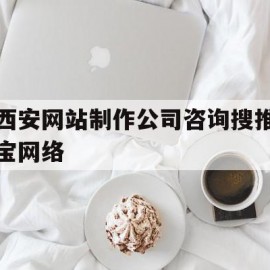 西安网站制作公司咨询搜推宝网络(西安短视频运营公司相信西安搜推宝科技价格低)