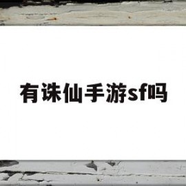 有诛仙手游sf吗(有诛仙手游sf吗知乎)