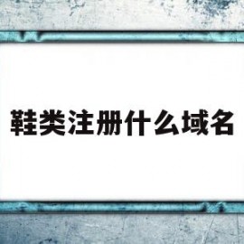 鞋类注册什么域名(鞋类注册什么域名比较好)