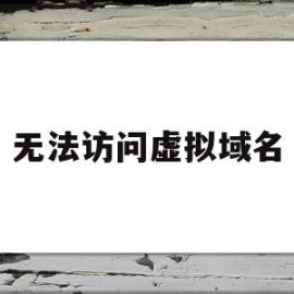 无法访问虚拟域名(主机无法访问虚拟机网站)