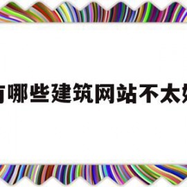 有哪些建筑网站不太好(有哪些建筑网站不太好用)