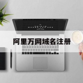 阿里万网域名注册(阿里云网址域名免费注册)