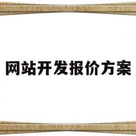网站开发报价方案(网站建设报价方案模板)