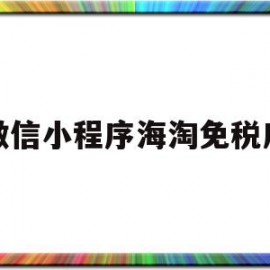 微信小程序海淘免税店(小程序免税店的东西是正品吗)