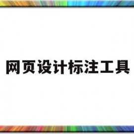 网页设计标注工具(网页设计标注工具怎么用)