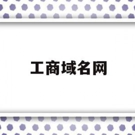 工商域名网(工商域名注册网)