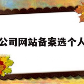公司网站备案选个人(公司网站备案,要使用我个人的信息)