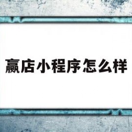 赢店小程序怎么样(赢店小程序怎么样可靠吗)