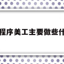 小程序美工主要做些什么(小程序美工主要做些什么呢)