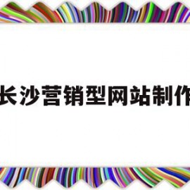长沙营销型网站制作(长沙网络营销公司排名)