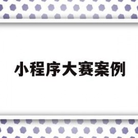 小程序大赛案例(小程序大赛案例分享)