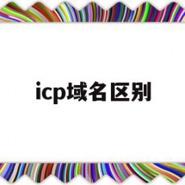 icp域名区别(icp备案和域名注册的关系)