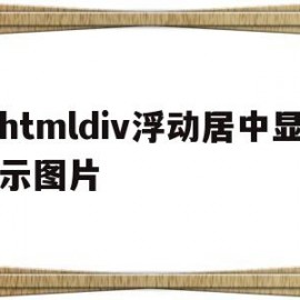 htmldiv浮动居中显示图片(html浮动布局)