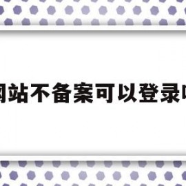 网站不备案可以登录吗(网站不备案可以登录吗微信)