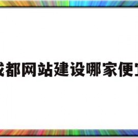 成都网站建设哪家便宜(成都网站建设找哪家公司好)