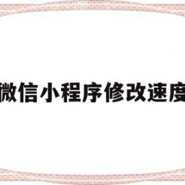 微信小程序修改速度(微信小程序修改速度快吗)
