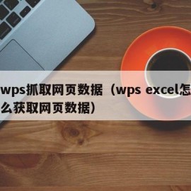wps抓取网页数据（wps excel怎么获取网页数据）