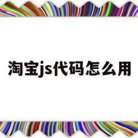淘宝js代码怎么用(淘宝js代码怎么用手机打开)