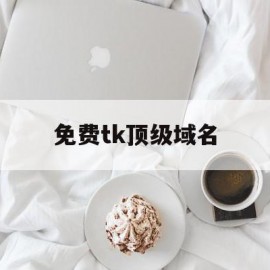 免费tk顶级域名(免费顶级域名申请网站)