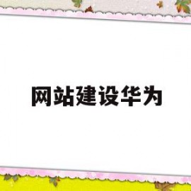 网站建设华为(网站建设华为云)